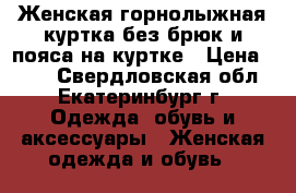 Женская,горнолыжная куртка(без брюк и пояса на куртке › Цена ­ 300 - Свердловская обл., Екатеринбург г. Одежда, обувь и аксессуары » Женская одежда и обувь   